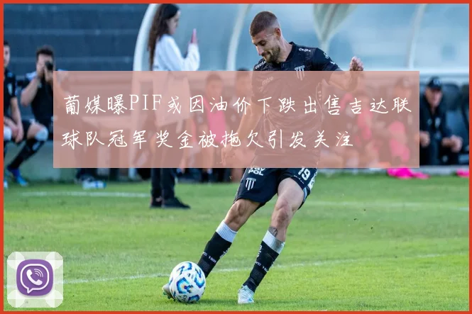 葡媒曝PIF或因油价下跌出售吉达联球队冠军奖金被拖欠引发关注