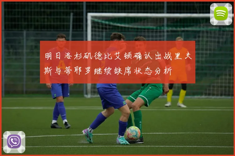 明日洛杉矶德比艾顿确认出战里夫斯与蒂耶罗继续缺席状态分析