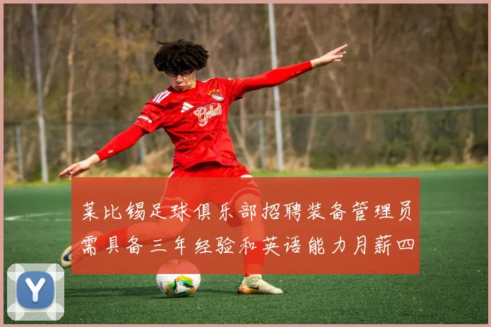 莱比锡足球俱乐部招聘装备管理员需具备三年经验和英语能力月薪四位数中段