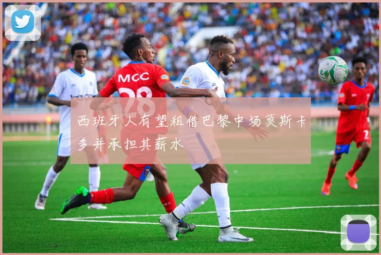 西班牙人有望租借巴黎中场莫斯卡多并承担其薪水