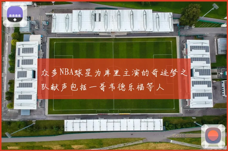 众多NBA球星为库里主演的奇迹梦之队献声包括一哥韦德乐福等人