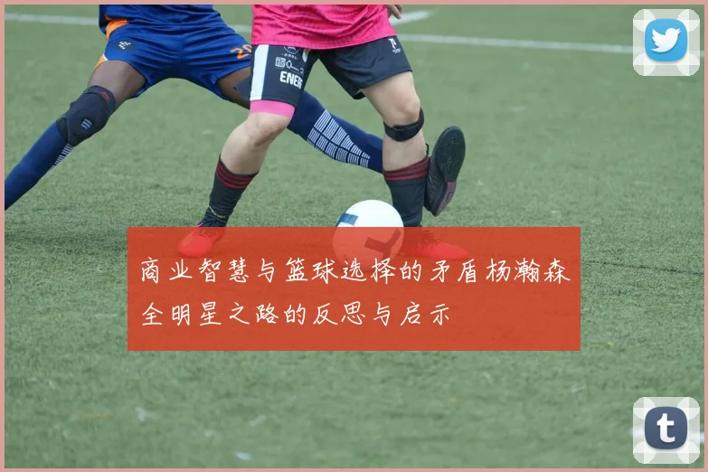 商业智慧与篮球选择的矛盾杨瀚森全明星之路的反思与启示