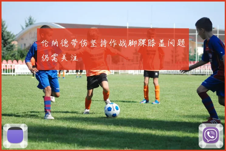 伦纳德带伤坚持作战脚踝膝盖问题仍需关注