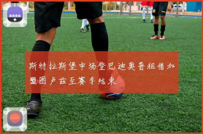 斯特拉斯堡中场登巴迪奥普租借加盟图卢兹至赛季结束