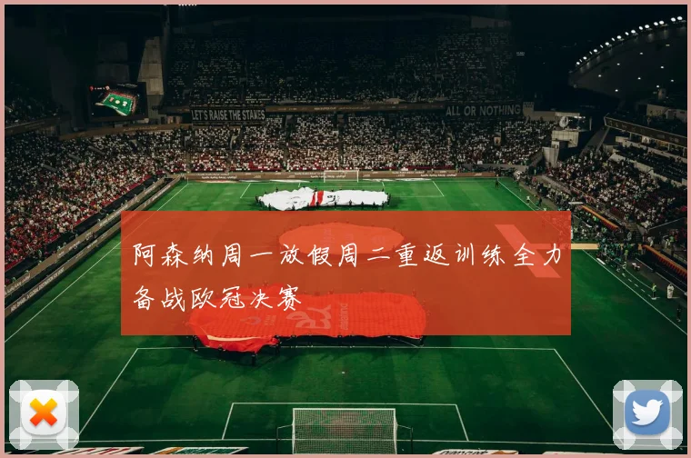 阿森纳周一放假周二重返训练全力备战欧冠决赛