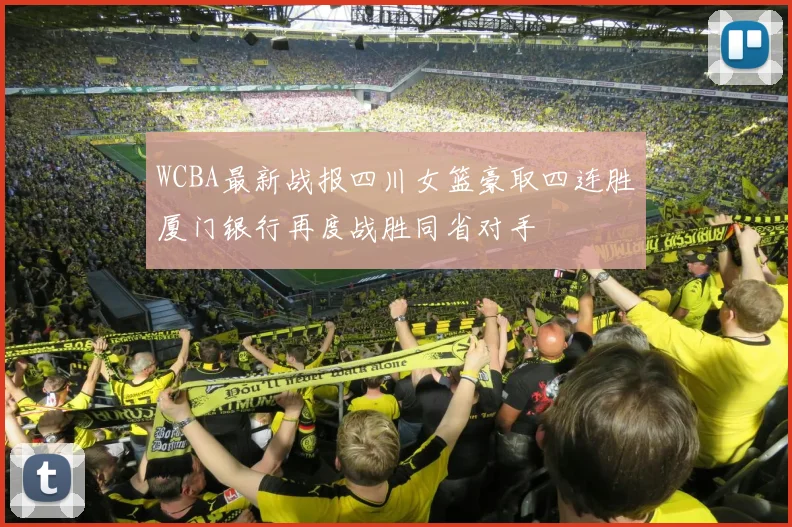 WCBA最新战报四川女篮豪取四连胜厦门银行再度战胜同省对手