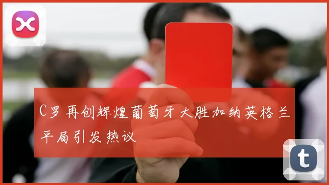 C罗再创辉煌葡萄牙大胜加纳英格兰平局引发热议