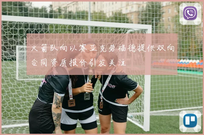 火箭队向以赛亚克劳福德提供双向合同资质报价引发关注